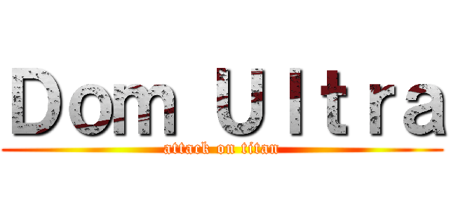 Ｄｏｍ Ｕｌｔｒａ (attack on titan)