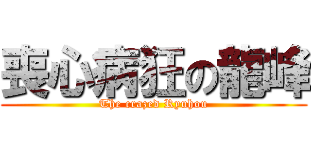 喪心病狂の龍峰 (The crazed Ryuhou)