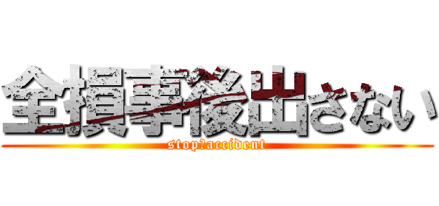 全損事後出さない (stop　accident)