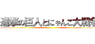 進撃の巨人とにゃんこ大戦争 ()
