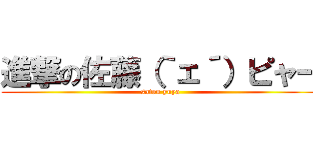 進撃の佐藤（｀ェ´）ピャー (satou yuya)