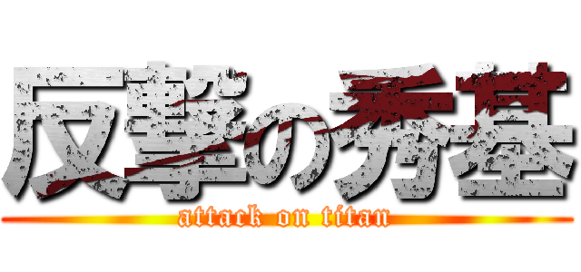 反撃の秀基 (attack on titan)