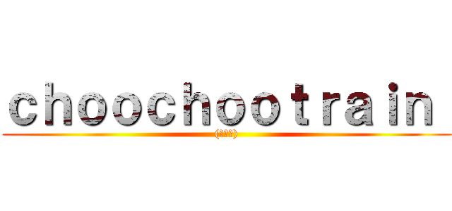 ｃｈｏｏｃｈｏｏｔｒａｉｎ  ((意味深))