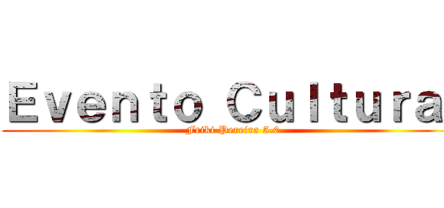 Ｅｖｅｎｔｏ Ｃｕｌｔｕｒａｌ (Friki Pereira 5.0)