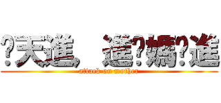 每天進，進你媽啦進 (attack on mother)