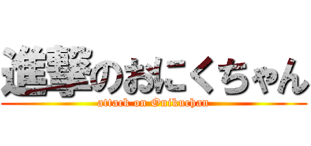 進撃のおにくちゃん (attack on Onikuchan)