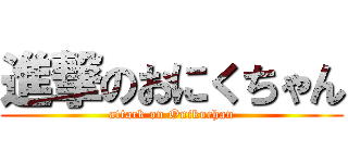 進撃のおにくちゃん (attack on Onikuchan)