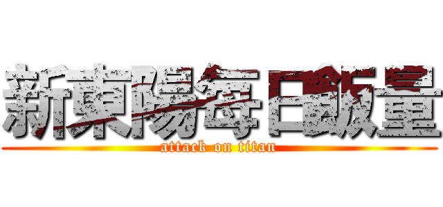 新東陽每日飯量 (attack on titan)