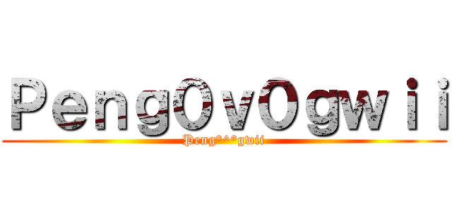 Ｐｅｎｇ０ｖ０ｇｗｉｉ (Peng°^°gwii)