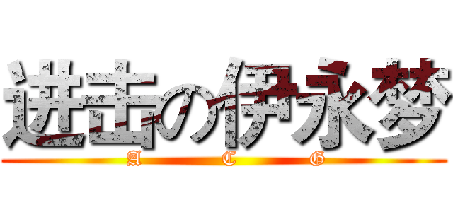 进击の伊永梦 ( A           C          G)