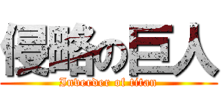 侵略の巨人 (Inverder of titan)