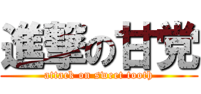 進撃の甘党 (attack on sweet tooth)