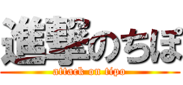 進撃のちぽ (attack on tipo)