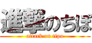 進撃のちぽ (attack on tipo)