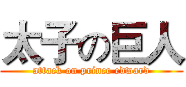 太子の巨人 (attack on prince edward)