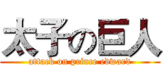 太子の巨人 (attack on prince edward)