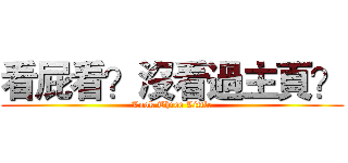 看屁看？沒看過主頁？ (Look Three Little)