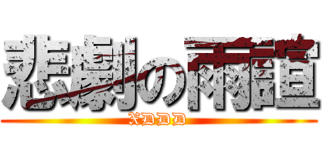 悲劇の雨諠 (XDDD)