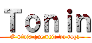 Ｔｏｎｉｎ (O ninja que veio da roça)