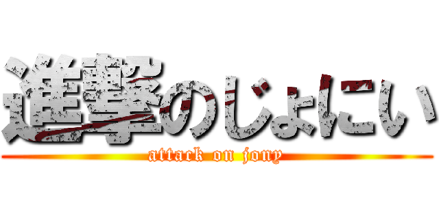 進撃のじょにい (attack on jony)