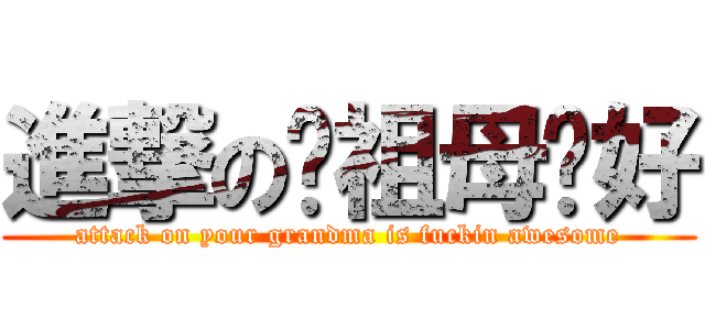 進撃の你祖母卡好 (attack on your grandma is fuckin awesome)