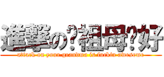 進撃の你祖母卡好 (attack on your grandma is fuckin awesome)