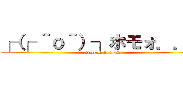 ┌（┌ ＾ｏ＾）┐ホモォ．．． (attack on hujyoshi)