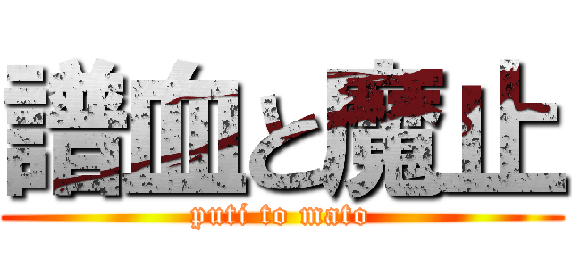 譜血と魔止 (puti to mato)