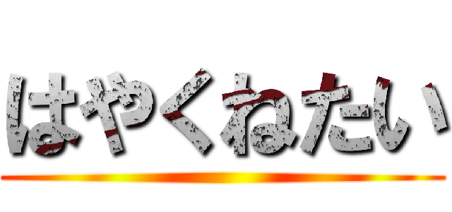 はやくねたい ()