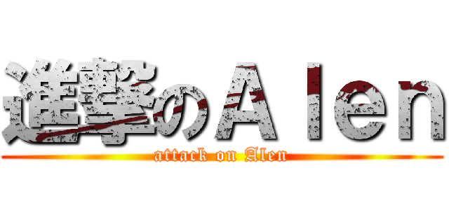 進撃のＡｌｅｎ (attack on Alen)