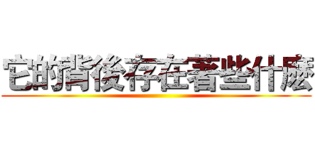 它的背後存在著些什麽 ()