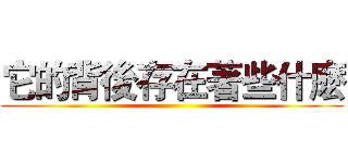 它的背後存在著些什麽 ()