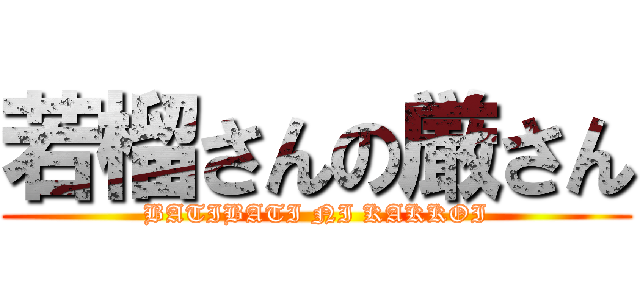 若榴さんの厳さん (BATIBATI NI KAKKOI)