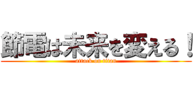 節電は未来を変える！ (attack on titan)