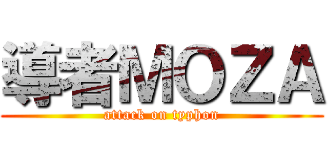 導者ＭＯＺＡ (attack on typhon)