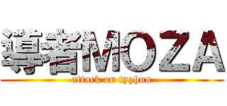 導者ＭＯＺＡ (attack on typhon)