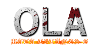 ＯＬＡ (K ASE, MATA TITANES O K ASE)