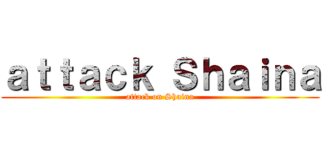 ａｔｔａｃｋ Ｓｈａｉｎａ (attack on Shaina)