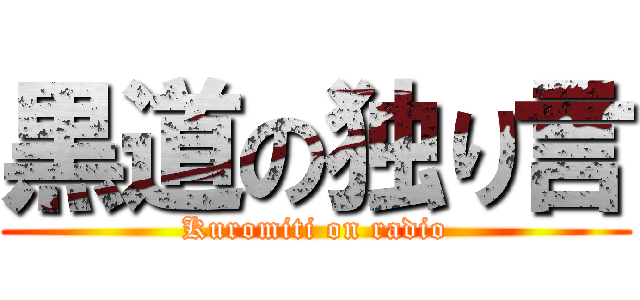 黒道の独り言 (Kuromiti on radio)