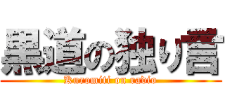 黒道の独り言 (Kuromiti on radio)