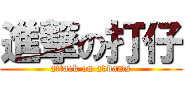進撃の打仔 (attack on addams)