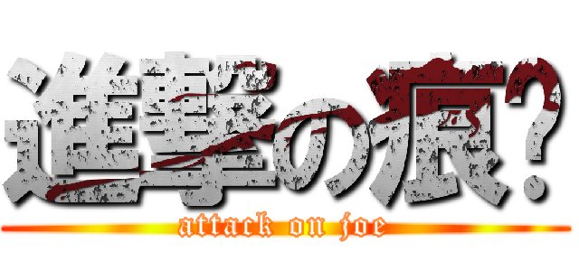 進撃の痕咻 (attack on joe)