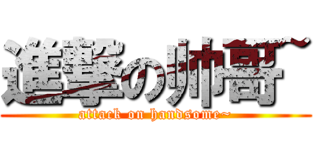 進撃の帅哥~ (attack on handsome~)