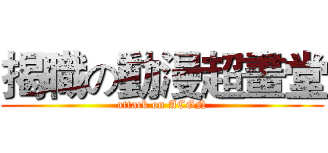 揭職の動漫超畫堂 (attack on ACGN)