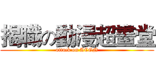 揭職の動漫超畫堂 (attack on ACGN)