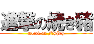 進撃の焼き豬 (attack on FlyPig)