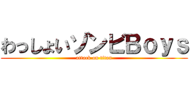 わっしょいゾンビＢｏｙｓ (attack on titan)