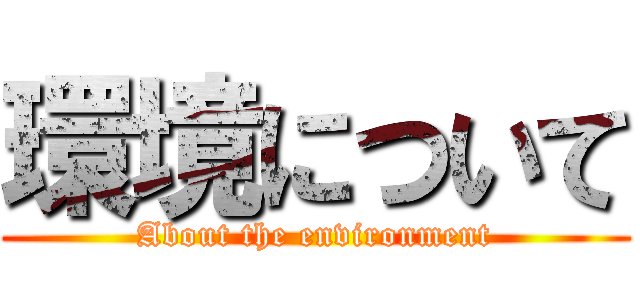 環境について (About the environment)