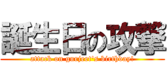 誕生日の攻撃 (attack on gurjeet's birthday!)