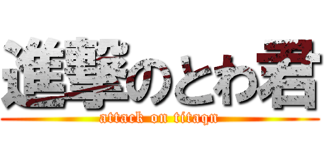 進撃のとわ君 (attack on titaqn)